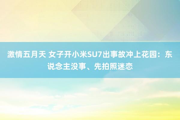 激情五月天 女子开小米SU7出事故冲上花园：东说念主没事、先拍照迷恋