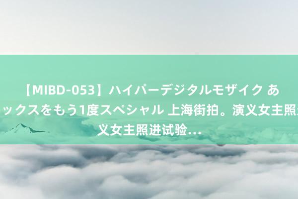 【MIBD-053】ハイパーデジタルモザイク あの娘のセックスをもう1度スペシャル 上海街拍<a href=