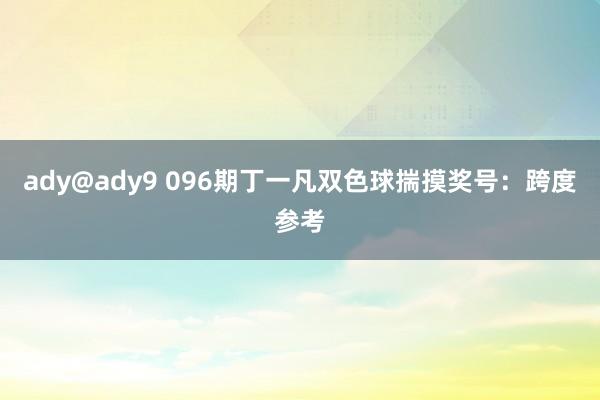 ady@ady9 096期丁一凡双色球揣摸奖号：跨度参考