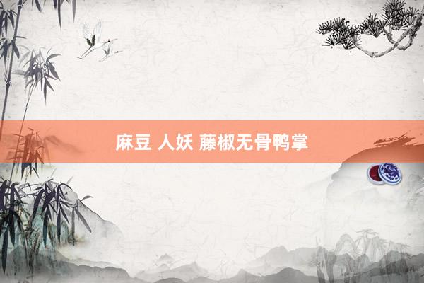 麻豆 人妖 藤椒无骨鸭掌