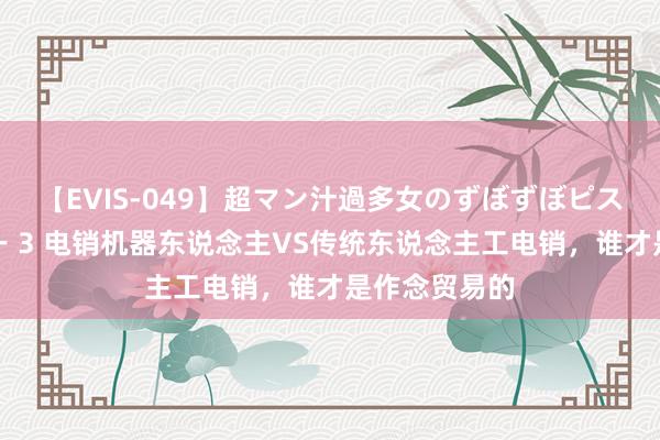 【EVIS-049】超マン汁過多女のずぼずぼピストンオナニー 3 电销机器东说念主VS传统东说念主工电销，谁才是作念贸易的