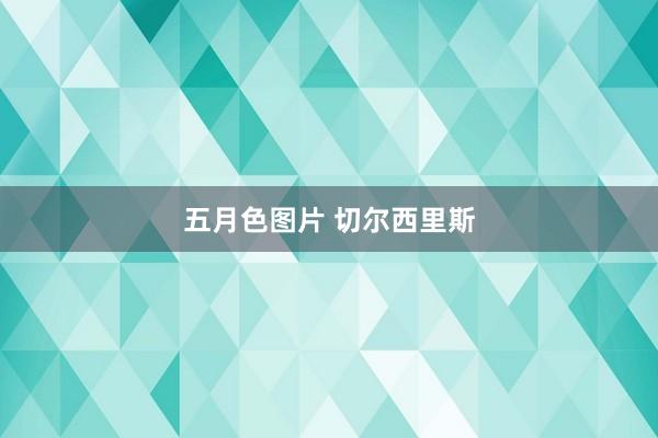 五月色图片 切尔西里斯