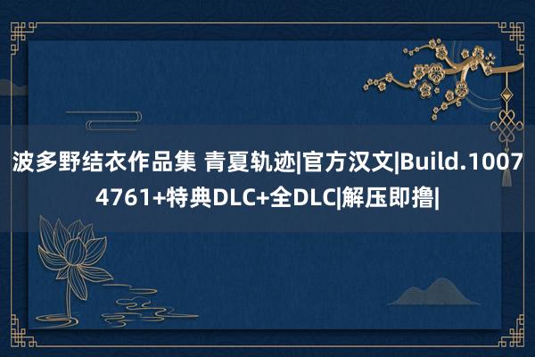 波多野结衣作品集 青夏轨迹|官方汉文|Build.10074761+特典DLC+全DLC|解压即撸|