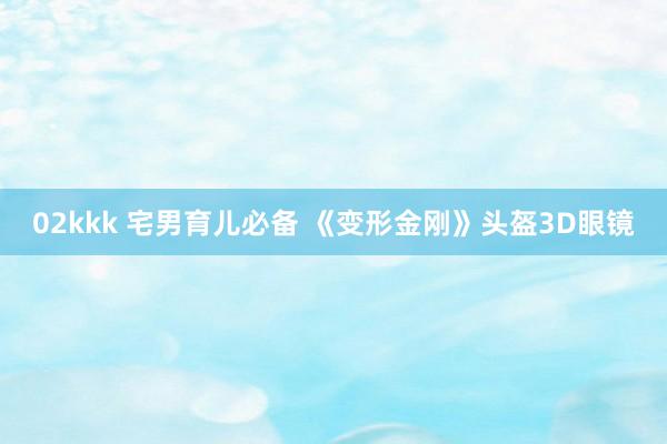 02kkk 宅男育儿必备 《变形金刚》头盔3D眼镜
