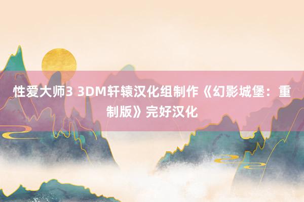 性爱大师3 3DM轩辕汉化组制作《幻影城堡：重制版》完好汉化