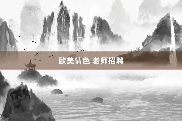 欧美情色 老师招聘