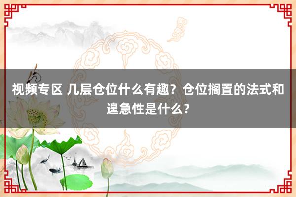 视频专区 几层仓位什么有趣？仓位搁置的法式和遑急性是什么？