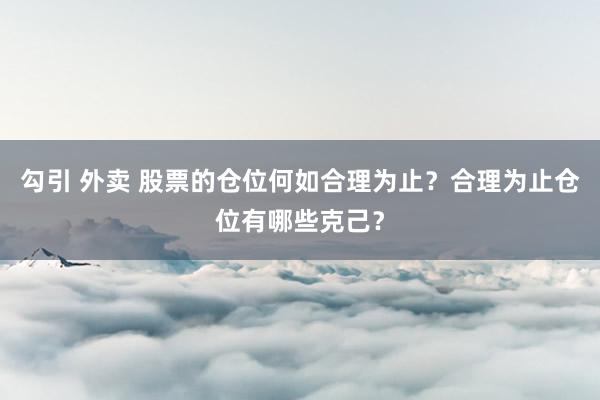 勾引 外卖 股票的仓位何如合理为止？合理为止仓位有哪些克己？