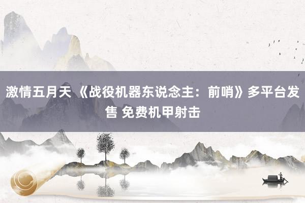 激情五月天 《战役机器东说念主：前哨》多平台发售 免费机甲射击