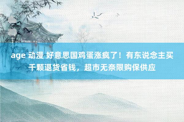 age 动漫 好意思国鸡蛋涨疯了！有东说念主买千颗退货省钱，超市无奈限购保供应