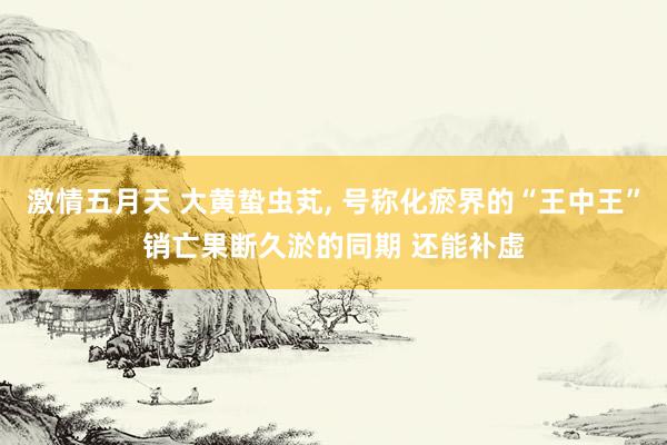 激情五月天 大黄蛰虫芄， 号称化瘀界的“王中王”销亡果断久淤的同期 还能补虚