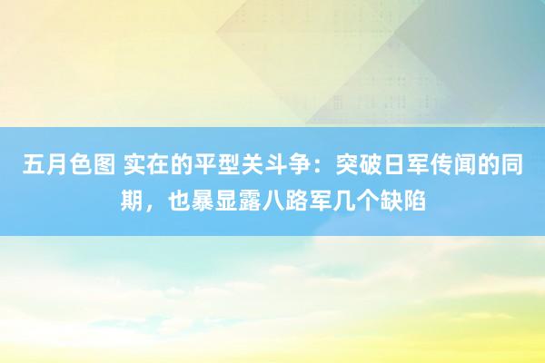 五月色图 实在的平型关斗争：突破日军传闻的同期，也暴显露八路军几个缺陷